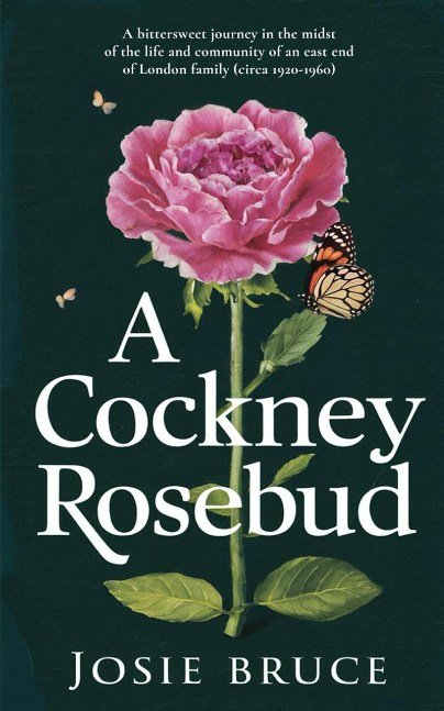 A Cockney Rosebud: A bittersweet journey in the midst of the life and community of an East End of London family (circa 1920 – 1960)